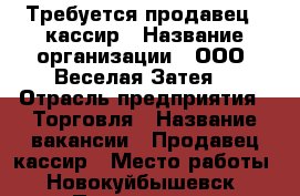 Требуется продавец - кассир › Название организации ­ ООО “Веселая Затея“ › Отрасль предприятия ­ Торговля › Название вакансии ­ Продавец-кассир › Место работы ­ Новокуйбышевск › Подчинение ­ Администратор › Минимальный оклад ­ 15 000 › Максимальный оклад ­ 17 000 › База расчета процента ­ от продаж › Возраст от ­ 18 › Возраст до ­ 35 - Самарская обл., Новокуйбышевск г. Работа » Вакансии   . Самарская обл.,Новокуйбышевск г.